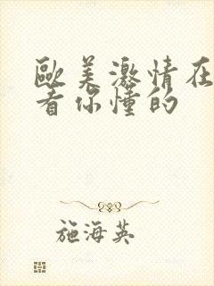 欧美激情在线观看你懂的