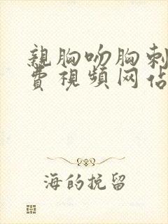 亲胸吻胸刺激免费视频网站