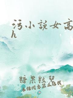 污小说女高中生h