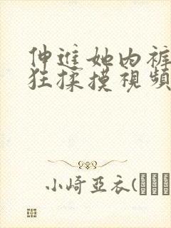 伸进她内裤裤疯狂揉摸视频