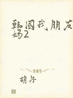 韩国我朋友的妈妈2