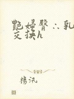 艳妇臀∴乳欲伦交换h