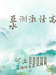 亚洲激情高潮喷水