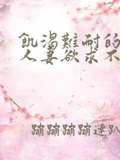 饥渴难耐的丰满人妻欲求不满