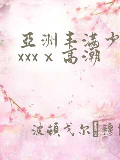 亚洲丰满少妇xxxxⅹ高潮