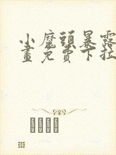 小魔头暴露啦漫画免费下拉式漫画