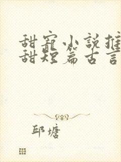 甜宠小说推荐巨甜短篇古言