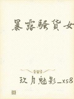 暴露骚货女友