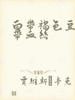 白带褐色豆腐渣带血丝