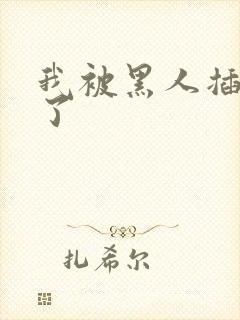 我被黑人插进去了