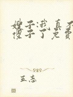 嫂子:我真不是傻子了免费阅读正版