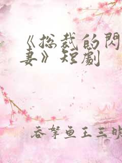 《总裁的闪婚甜妻》短剧