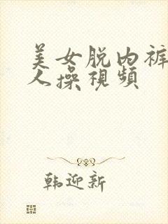 美女脱内裤给男人操视频