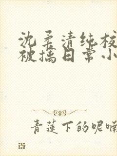 沈柔清纯校花的被擒日常小说阅读