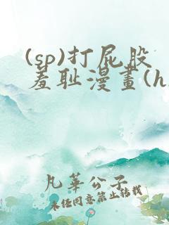 (sp)打屁股羞耻漫画(h)女