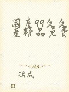 国产99久久久产精品免费