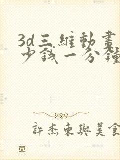 3d三维动画多少钱一分钟