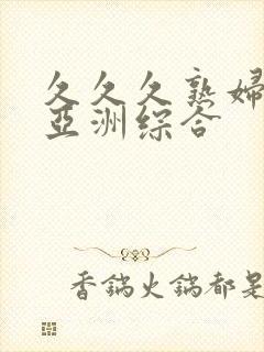 久久久熟妇熟女亚洲综合