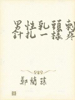 男性乳头刺痛像针扎一样疼