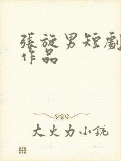 张旋男短剧全部作品