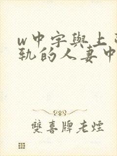w中字与上司出轨的人妻中文