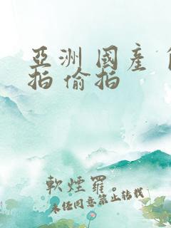 亚洲 国产 自拍 偷拍