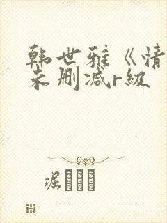 韩世雅《情事》未删减r级