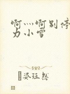 啊灬啊别停灬用力小雪