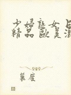 少妇熟女 日韩精品 欧美激情