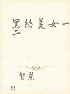 黑丝美女一区一二