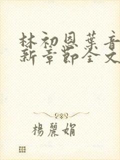 林初恩叶音音最新章节全文免费阅读