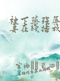 被下药强辱的人妻在线播放