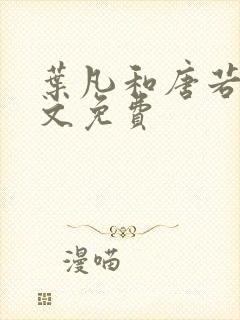 叶凡和唐若雪全文免费