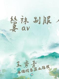 丝袜 制服 人妻 av