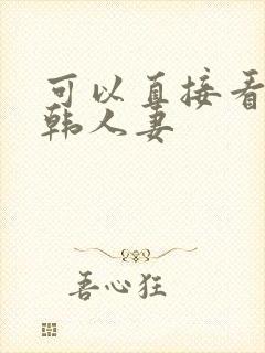 可以直接看的日韩人妻