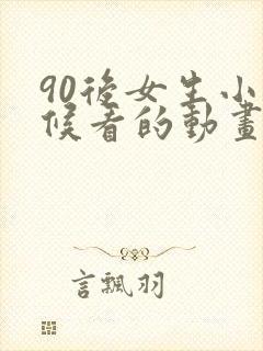 90后女生小时候看的动画片