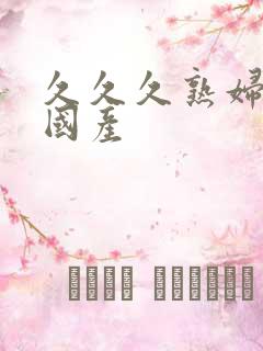 久久久熟妇熟女国产