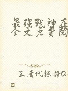 最强战神在都市全文免费阅读