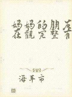 妈妈的朋友的4在观完整有限中字