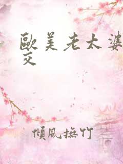 欧美老太婆性猛交