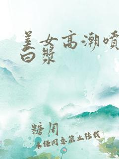 美女高潮喷水出白浆