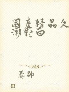 国产精品久久高潮对白