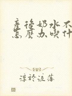 产后奶水不够是怎么办吃什么