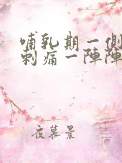 哺乳期一侧乳房刺痛一阵阵像针扎一样