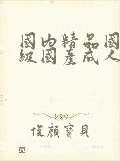 国内精品国产三级国产成人