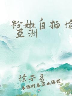 粉嫩自拍 偷拍 亚洲