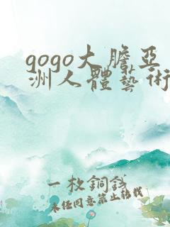 gogo大胆亚洲人体艺术