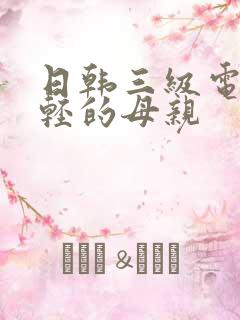 日韩三级电影年轻的母亲