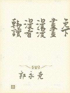 韩漫漫画免费阅读看漫画下拉