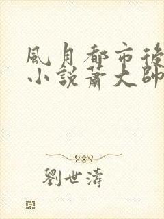 风月都市后宫录小说萧大帅